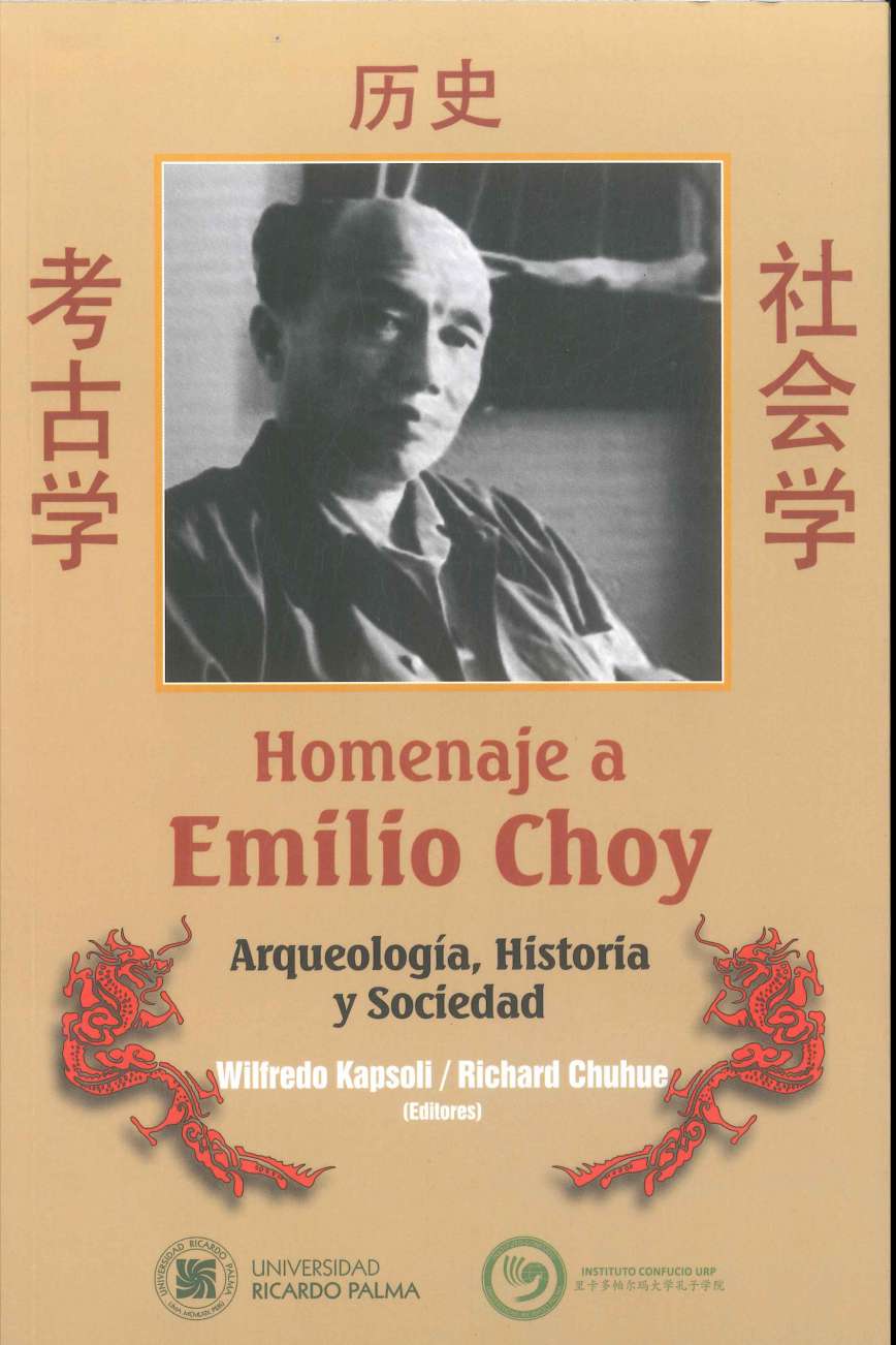 Wilfredo Kapsoli y Richard Chuhue (editores) Homenaje a Emilio Choy. Arqueologia, historia y sociedad 2019. [395] p., 15x 23 cm. ISBN 978-612-47333-2-1 El presente volumen recopila las ponencias presentadas en el Segundo Simposio: Arqueologia, Historia y Sociedad de la inmigracion china al Peru: Homenaje a don Emilio Choy Ma.