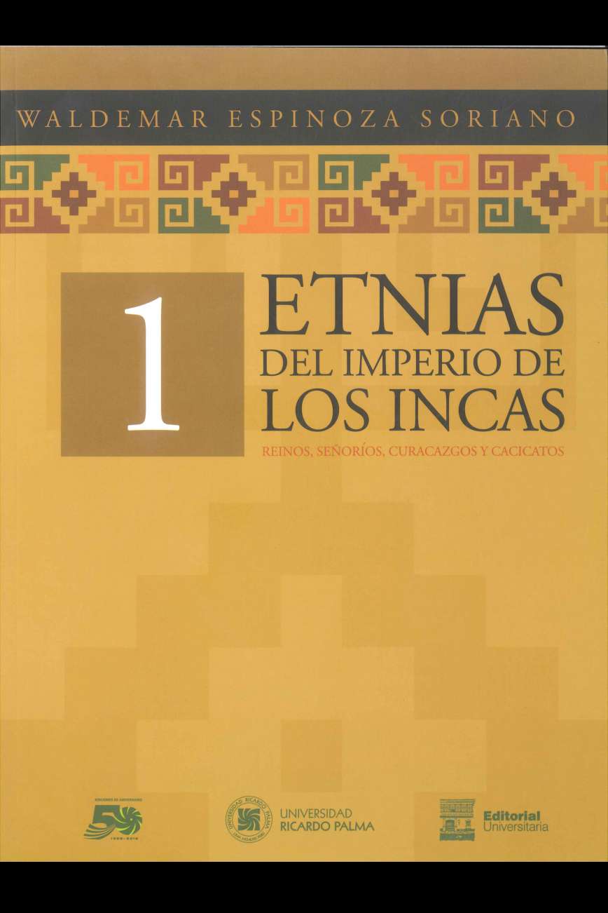 Waldemar Espinoza Soriano Etnias del imperio de los incas. Reinos, senorios, curacazgos y cacicatos 2019. 3 vols., 21 x 28 cm. ISBN 978-612-4419-35-5 (obra completa) ISBN 978-612-4419-36-2 (vol. 1) ISBN 978-612-4419-37-9 (vol. 2) ISBN 978-612-4419-38-6 (vol. 3) El lector encontrara el contenido, la informacion y la interpretacion de nuestra cultura milenaria, como muestra viva de nuestra identidad ancestral.