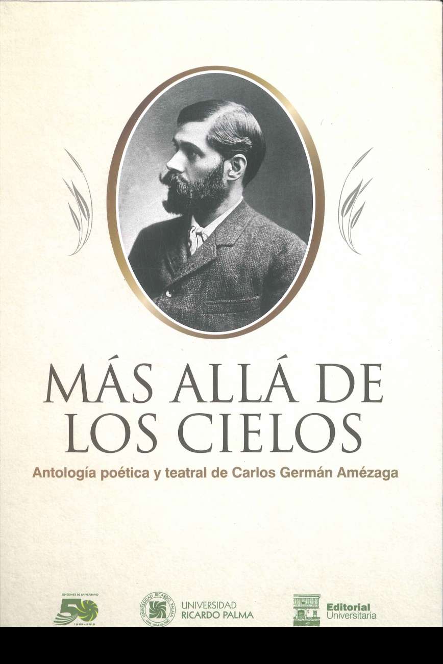 Carlos German Amezaga Mas alla de los cielos. Antologia poetica y teatral de Carlos German Amezaga 2019. 330 p., 17 x 24 cm. ISBN 978-612-4419-23-2 La presente compilacion se propone revalorar la figura del poeta y dramaturgo peruano de fines del siglo XIX.