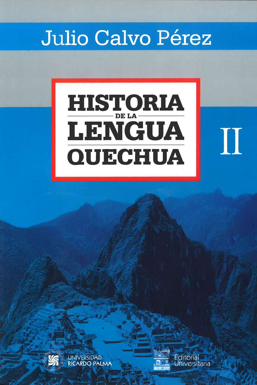 Historia de la lengua QuechuaJulio Calvo Perez2021 ISBN: 978-612-331-002-8 Este trabajo es algo mas que un desarrollo diacronico de la situacion interna de la lengua. De hecho, es igualmente una recreacion de lo que ha venido a ser la lengua en el momento presente: su actualizacion como entidad que representa a un pueblo. Este pueblo es el peruano, pues todos tienen al quechua como la lengua nacestral y propia aunque no la hablen, junto con otras. Y este pueblo es el conjunto