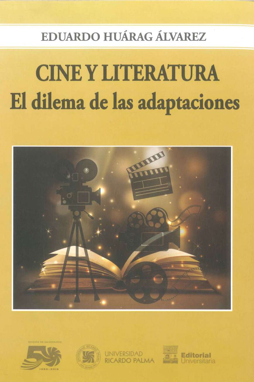 Eduardo Huarag Alvarez Cine y literatura. El dilema de las adaptaciones 2019. 178 p., 17 x 24 cm. ISBN 978-612-4419-43-0 En esta pesquisa el autor realiza un conjunto de reflexiones acerca del signo filmico y el signo literario, destacando la problematica que supone la adaptacion de una novela al medio filmico. 