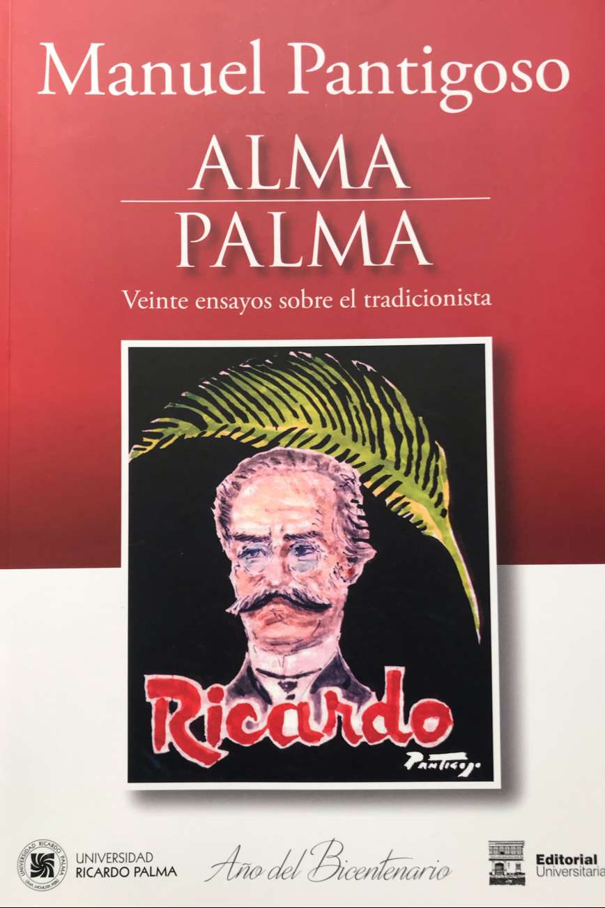 Alma Palma. Veinte ensayos sobre el tradicionistaManuel Pantigoso2021 ISBN: 978-612-4419-90-4Esta obra representa un proceso creativo que se ha logrado en el tiempo, trabajado con un ideario estetico y una veta valorativa ya formados, que ha sido confirmado en cada estudio individual, a pesar de las variaciones de enfoque y las miradas de la obra desde angulos diferentes. Manuel Pantigoso, de acuerdo al usual criterio criterio optado para la critica de personajes multifacetic