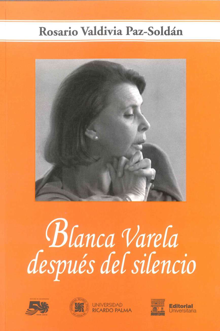 Rosario Valdivia Paz-Soldan Blanca Varela despues del silencio 2019. 168 p., 17 x 24 cm. ISBN 978-612-4419-39-3 La autora conjuga la critica y la pasion cuando desbroza los intersticios ocultos de la poesia de Blanca Varela, provocando sensaciones nuevas en los lectores. 