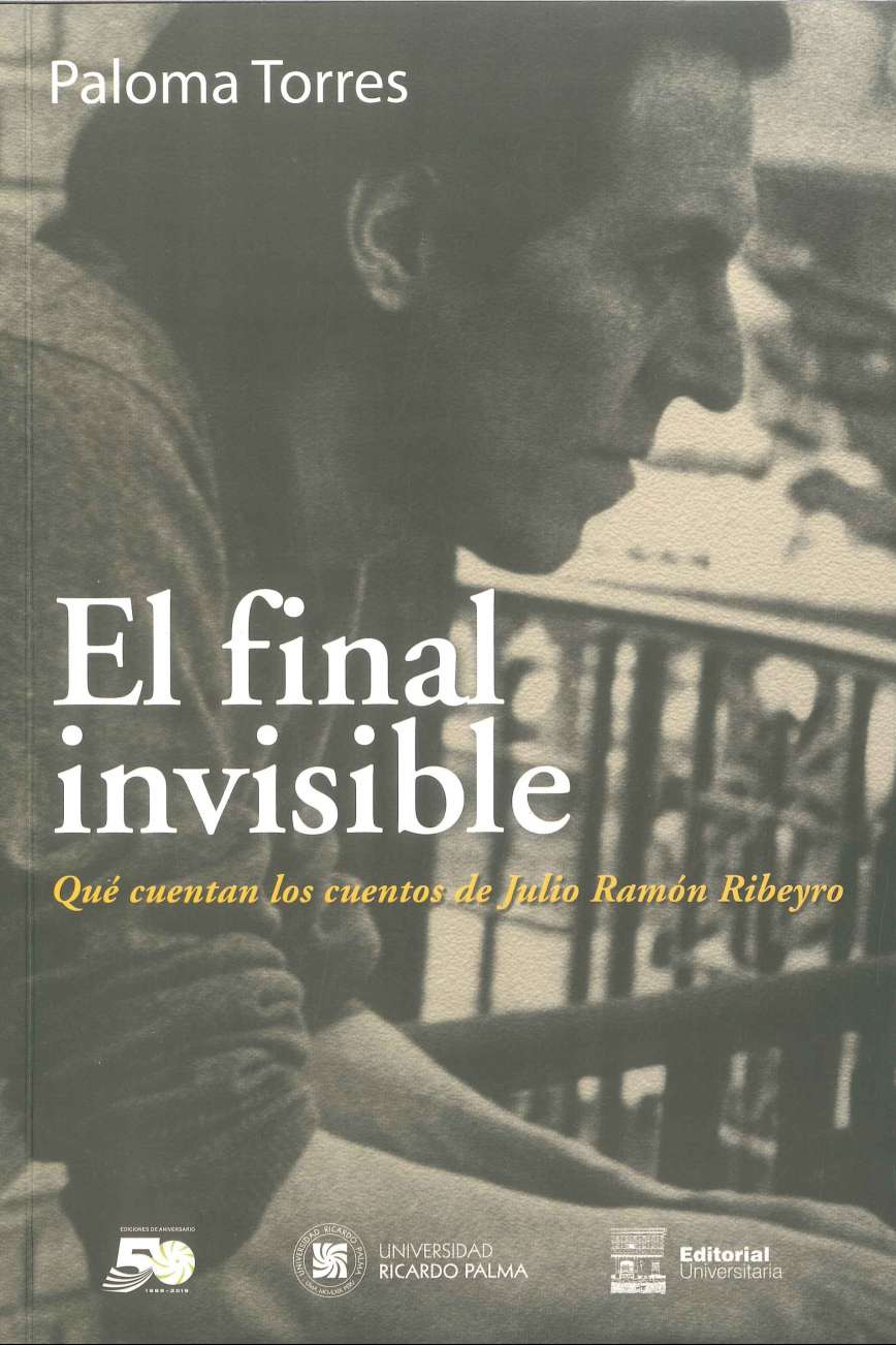 Paloma Torres El final invisible. Que cuentan los cuentos de Julio Ramon Ribeyro 2019. 127 p., 17 x 24 cm. ISBN 978-612-4419-44-7 La autora descubre los finales de los cuentos del narrador como lugar cargado de afectividad y elocuencia, en el que el cuento  en el juicio de Paloma Torres alcanza su forma definitiva.