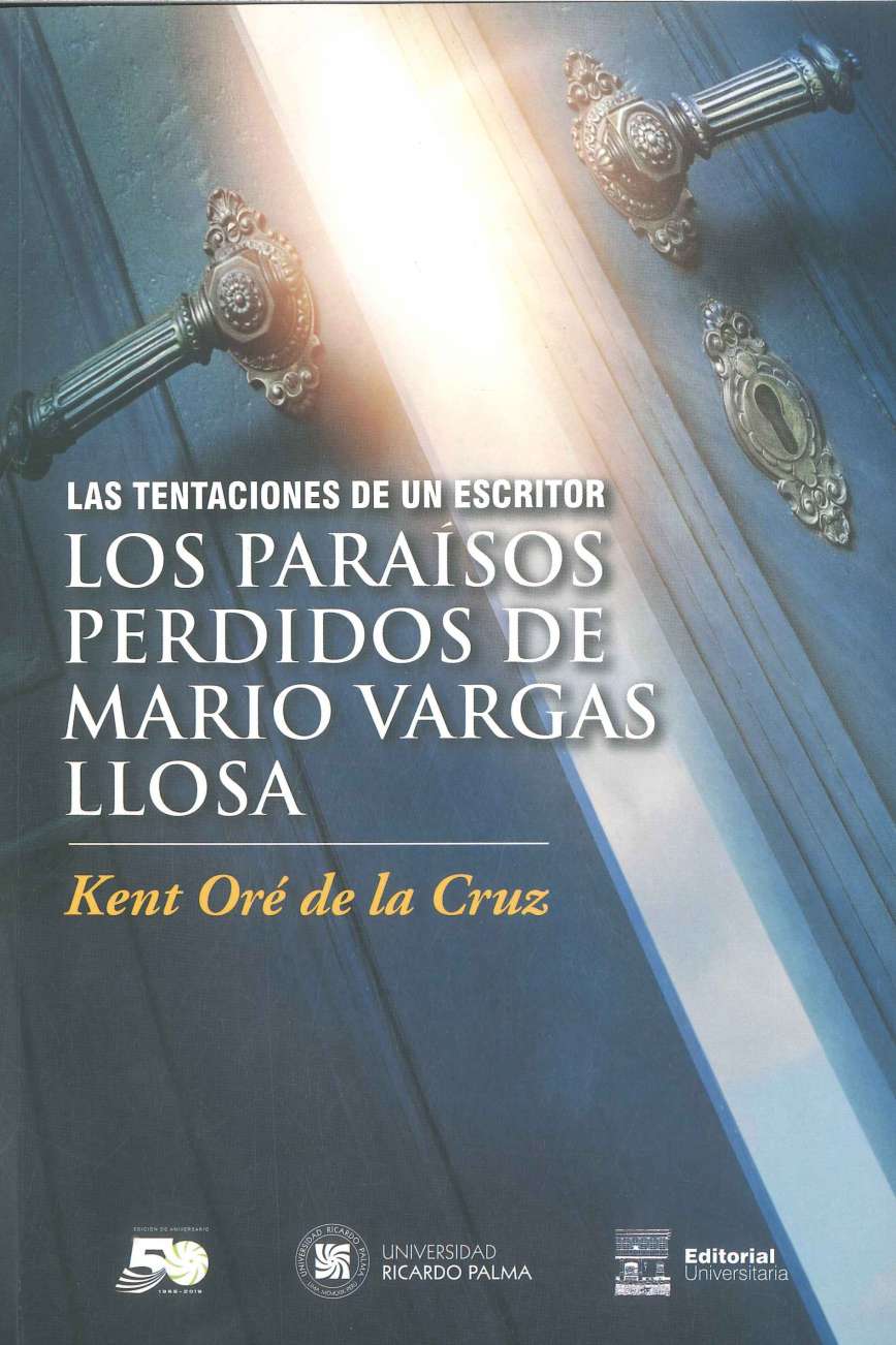 Kent Ore de la Cruz Las tentaciones de un escritor. Los paraisos perdidos de Mario Vargas Llosa 2019. 142 p., 17 x 24 cm. ISBN 978-612-4419-20-1 Este ensayo intenta, a traves de cierta teorizacion filosofica y literaria, interpretar el sentido de la ficcion y el pensamiento de Mario Vargas Llosa.