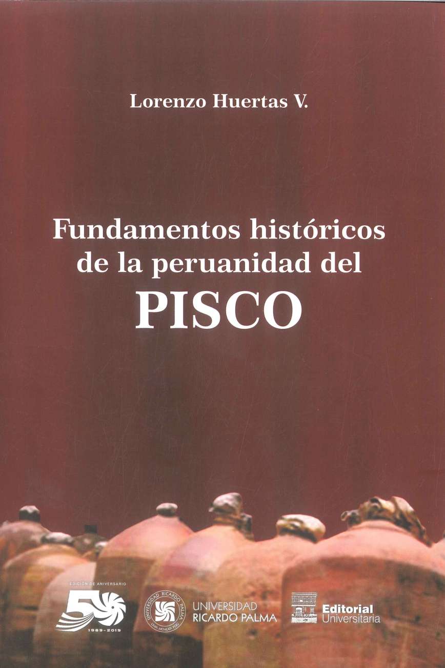 Lorenzo Huertas Vallejos Fundamentos historicos de la peruanidad del pisco 2019. 234 p., 17 x 24 cm. ISBN 978-612-4419-16-4 En este libro encontraremos todas las fuentes bibliograficas y cartograficas que evidencian el incuestionable origen peruano del Pisco, cuyo umbral se remonta hacia el siglo XVI.